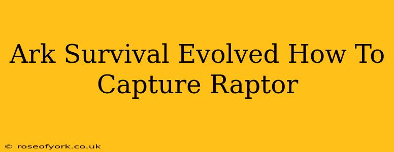 Ark Survival Evolved How To Capture Raptor