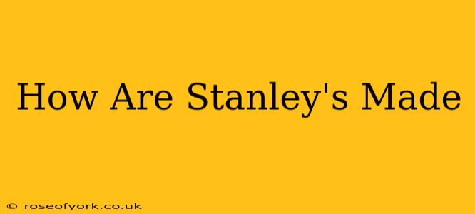 How Are Stanley's Made