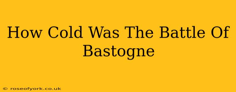 How Cold Was The Battle Of Bastogne