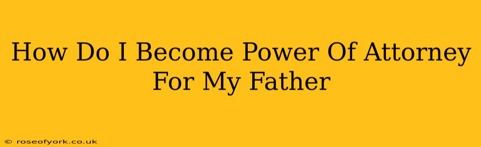 How Do I Become Power Of Attorney For My Father