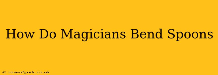 How Do Magicians Bend Spoons