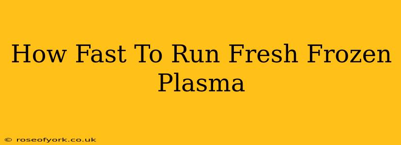 How Fast To Run Fresh Frozen Plasma