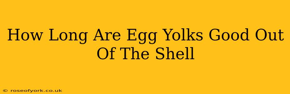 How Long Are Egg Yolks Good Out Of The Shell