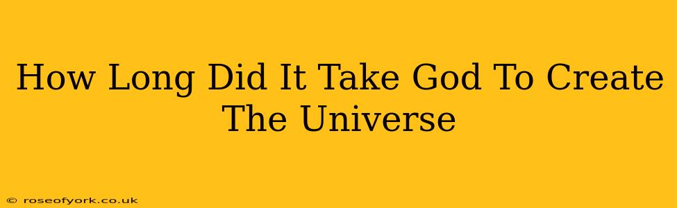 How Long Did It Take God To Create The Universe