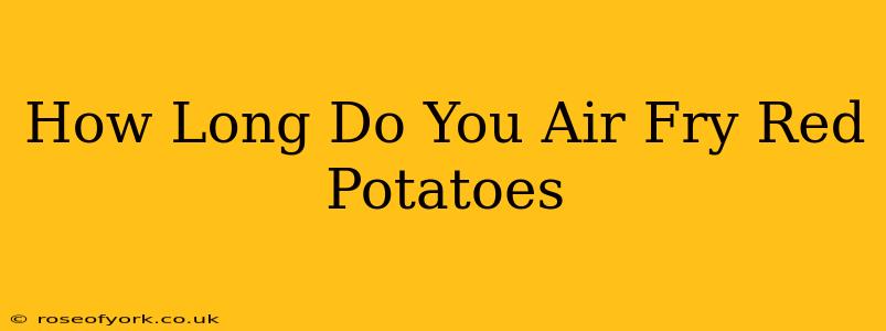 How Long Do You Air Fry Red Potatoes