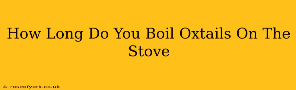 How Long Do You Boil Oxtails On The Stove