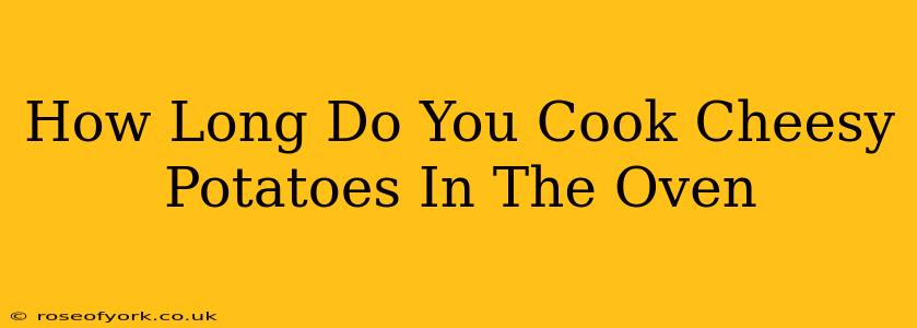 How Long Do You Cook Cheesy Potatoes In The Oven