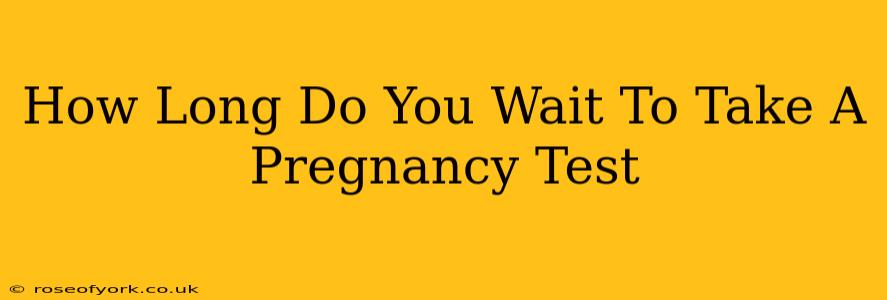 How Long Do You Wait To Take A Pregnancy Test