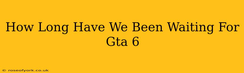 How Long Have We Been Waiting For Gta 6