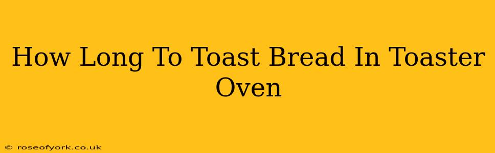 How Long To Toast Bread In Toaster Oven