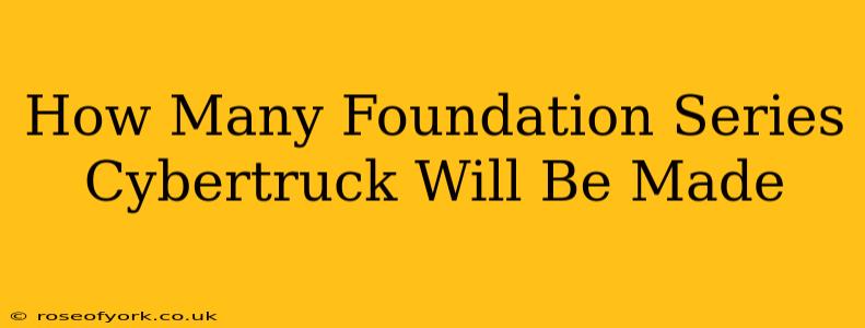 How Many Foundation Series Cybertruck Will Be Made