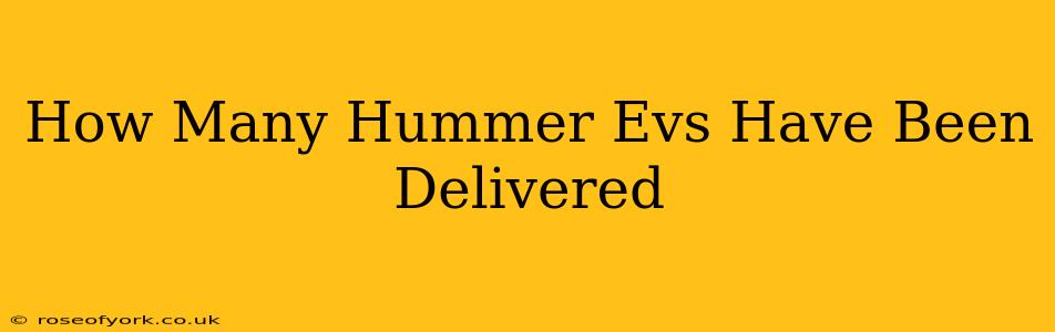 How Many Hummer Evs Have Been Delivered