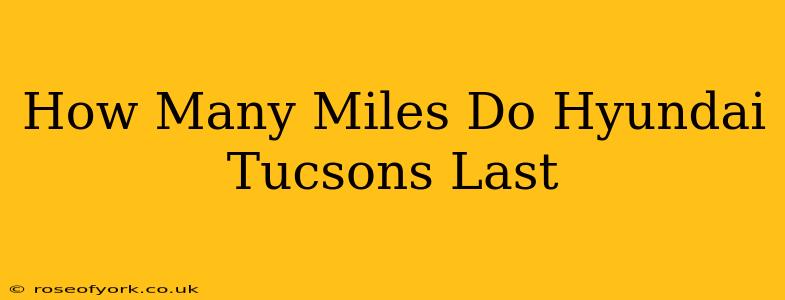 How Many Miles Do Hyundai Tucsons Last