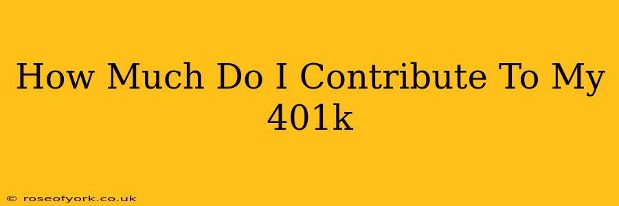 How Much Do I Contribute To My 401k