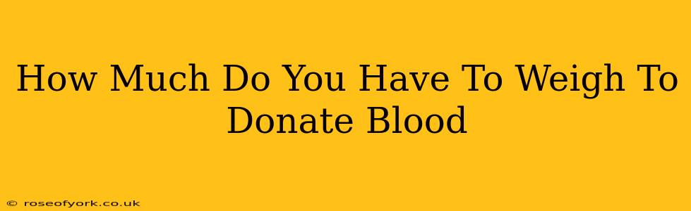 How Much Do You Have To Weigh To Donate Blood