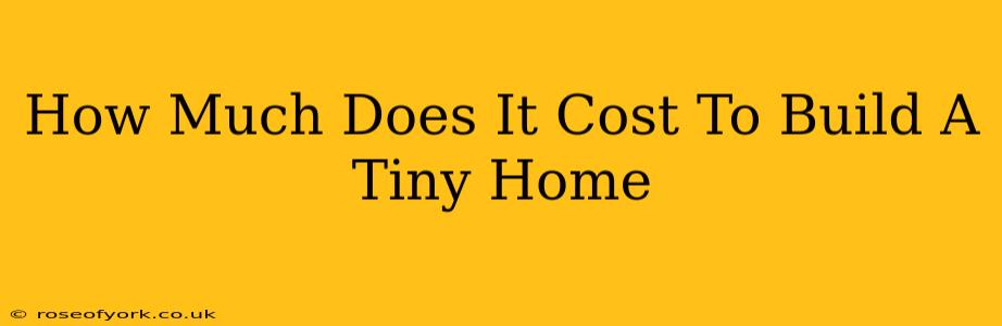 How Much Does It Cost To Build A Tiny Home