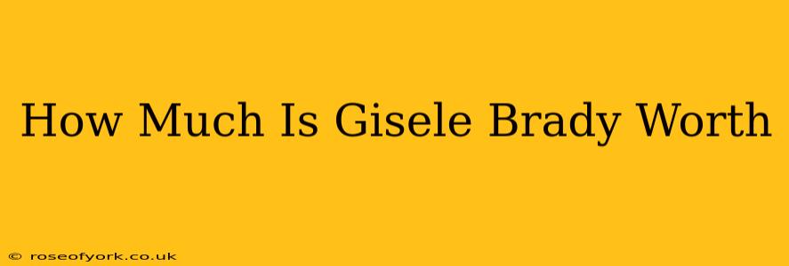 How Much Is Gisele Brady Worth