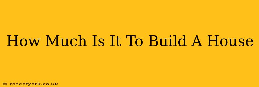 How Much Is It To Build A House