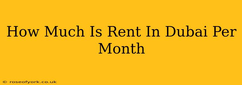 How Much Is Rent In Dubai Per Month