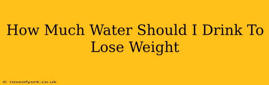 How Much Water Should I Drink To Lose Weight