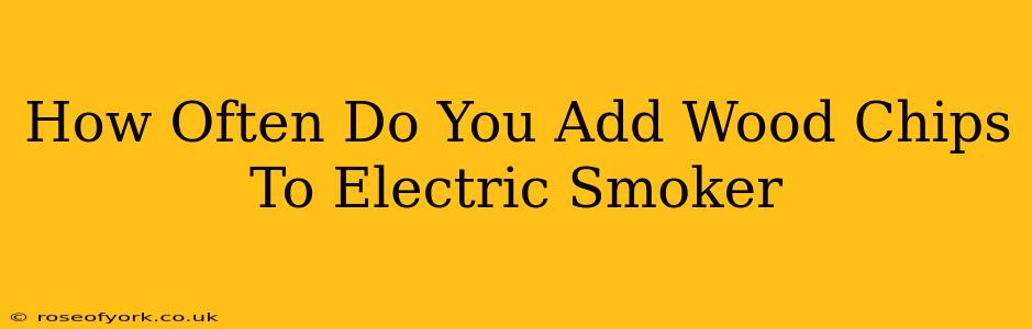 How Often Do You Add Wood Chips To Electric Smoker