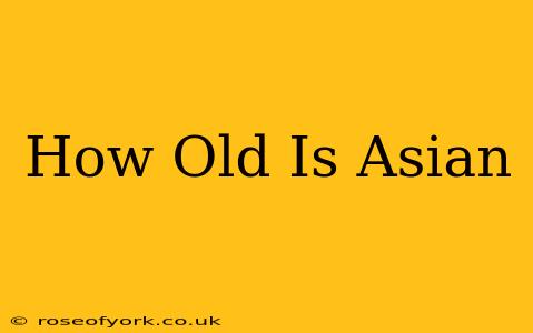 How Old Is Asian