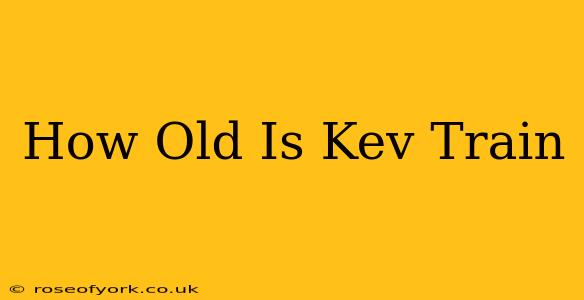 How Old Is Kev Train