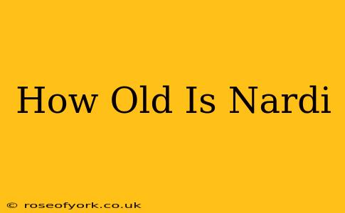 How Old Is Nardi