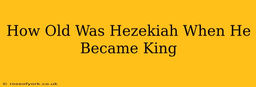 How Old Was Hezekiah When He Became King