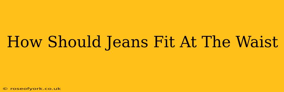 How Should Jeans Fit At The Waist