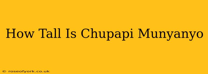 How Tall Is Chupapi Munyanyo