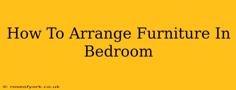 How To Arrange Furniture In Bedroom