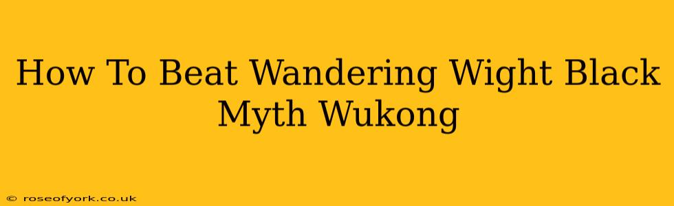 How To Beat Wandering Wight Black Myth Wukong