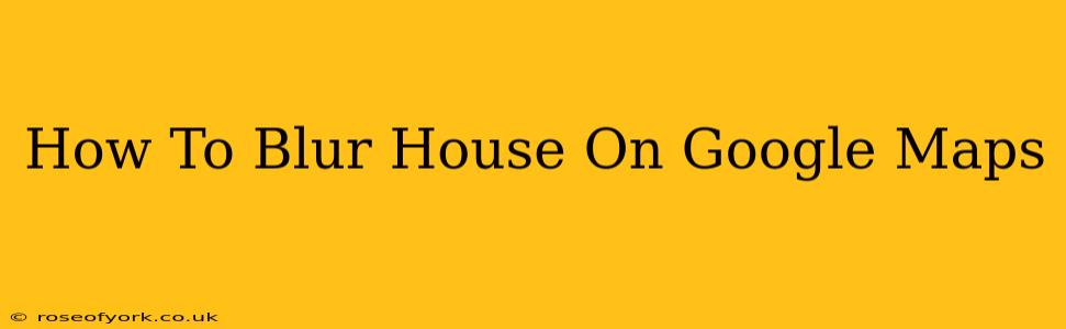 How To Blur House On Google Maps