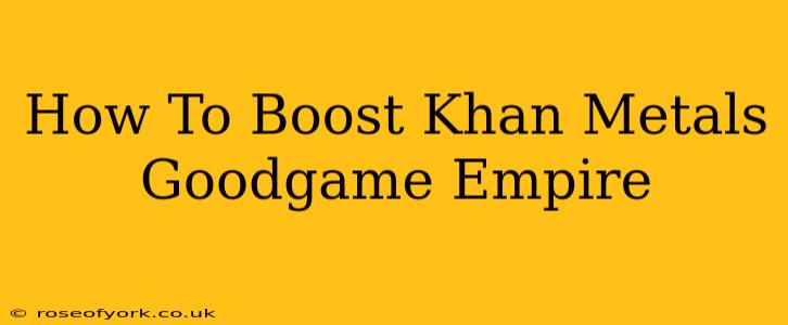 How To Boost Khan Metals Goodgame Empire