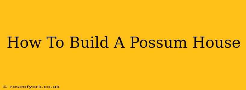 How To Build A Possum House