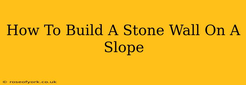 How To Build A Stone Wall On A Slope