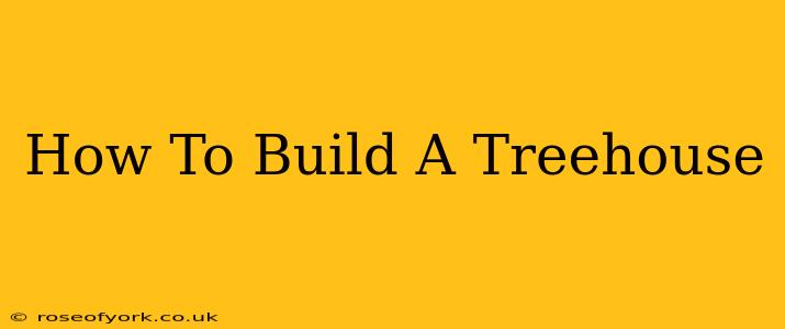 How To Build A Treehouse