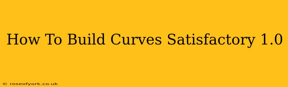 How To Build Curves Satisfactory 1.0