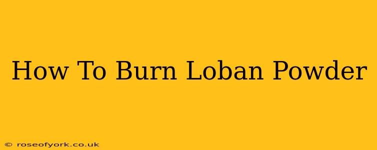 How To Burn Loban Powder