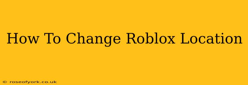 How To Change Roblox Location