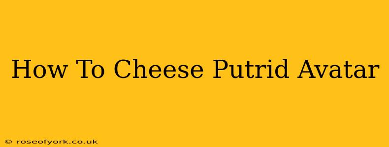 How To Cheese Putrid Avatar