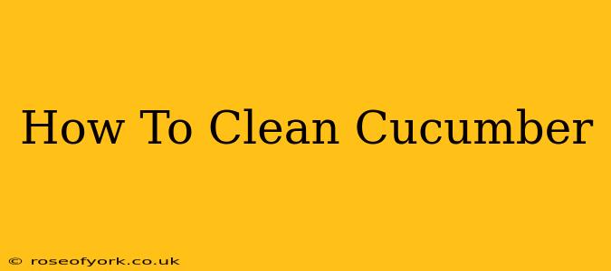 How To Clean Cucumber