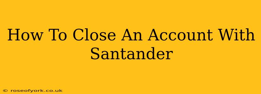 How To Close An Account With Santander