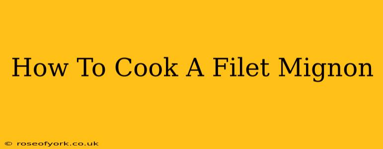 How To Cook A Filet Mignon