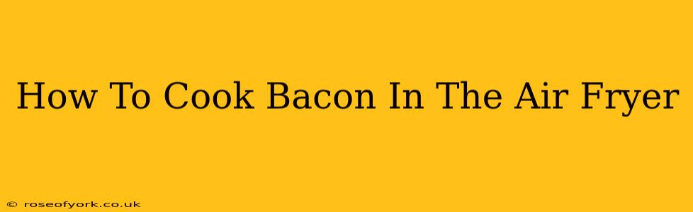 How To Cook Bacon In The Air Fryer