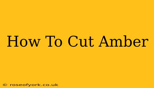 How To Cut Amber