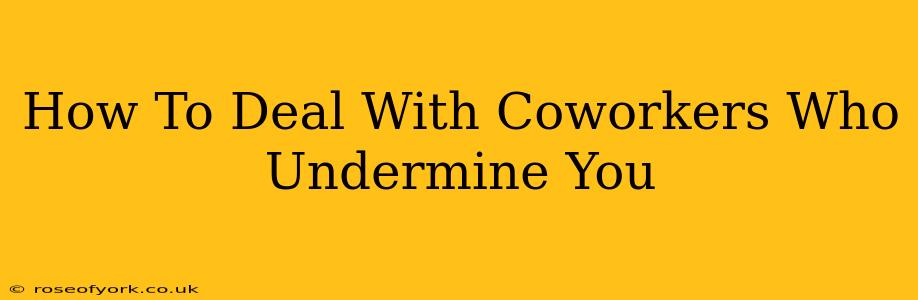 How To Deal With Coworkers Who Undermine You