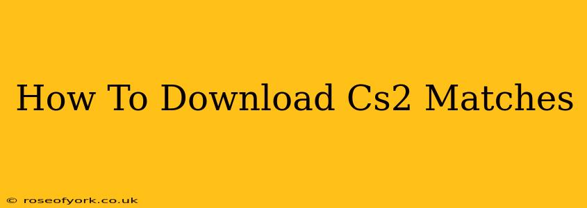 How To Download Cs2 Matches