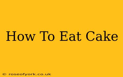 How To Eat Cake